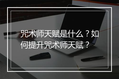 咒术师天赋是什么？如何提升咒术师天赋？