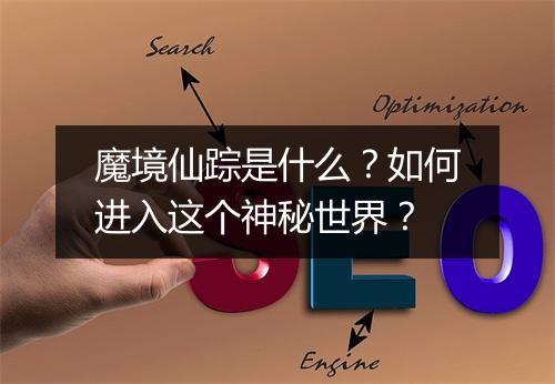 魔境仙踪是什么?如何进入这个神秘世界?