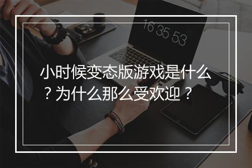 小时候变态版游戏是什么?为什么那么受欢迎?