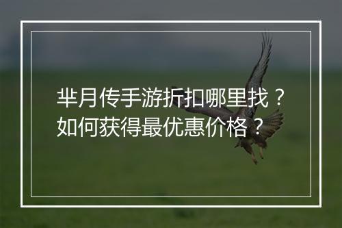 芈月传手游折扣哪里找？如何获得最优惠价格？