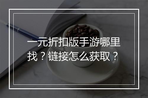 一元折扣版手游哪里找？链接怎么获取？