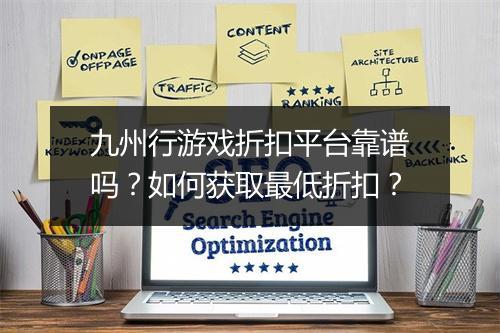 九州行游戏折扣平台靠谱吗？如何获取最低折扣？