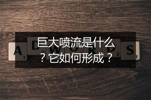 巨大喷流是什么？它如何形成？