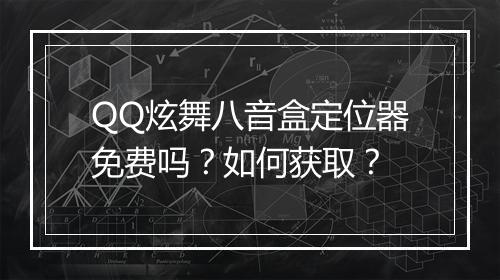 QQ炫舞八音盒定位器免费吗？如何获取？