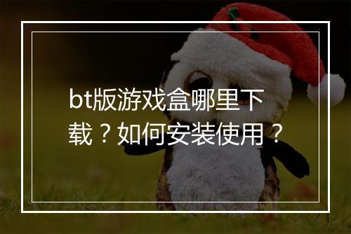 bt版游戏盒哪里下载？如何安装使用？
