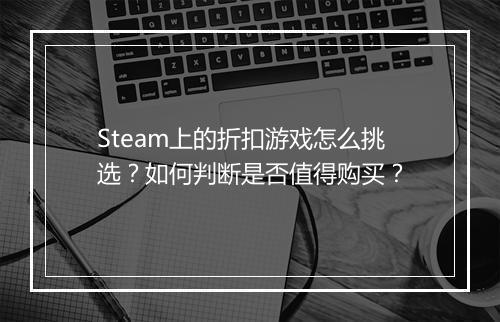 Steam上的折扣游戏怎么挑选?如何判断是否值得购买?