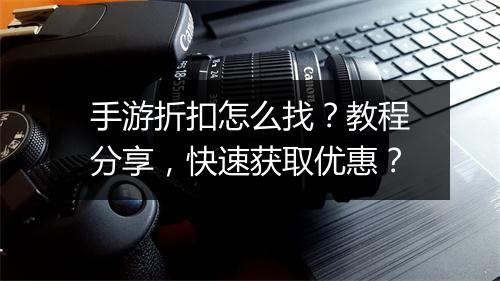 手游折扣怎么找？教程分享，快速获取优惠？