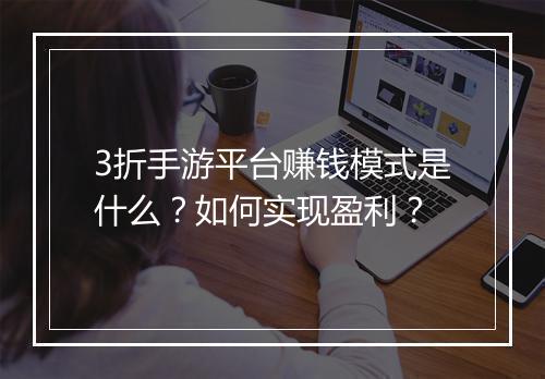 3折手游平台赚钱模式是什么?如何实现盈利?