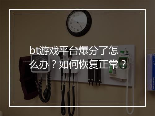 bt游戏平台爆分了怎么办?如何恢复正常?