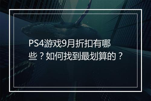 PS4游戏9月折扣有哪些？如何找到最划算的？