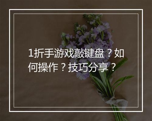 1折手游戏敲键盘?如何操作?技巧分享?