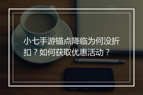 小七手游锚点降临为何没折扣？如何获取优惠活动？