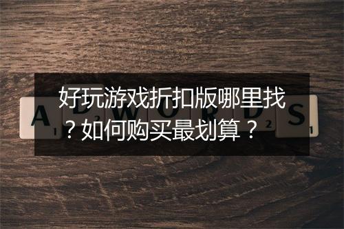 好玩游戏折扣版哪里找？如何购买最划算？