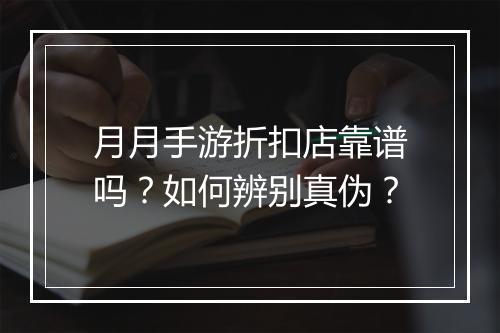 月月手游折扣店靠谱吗?如何辨别真伪?