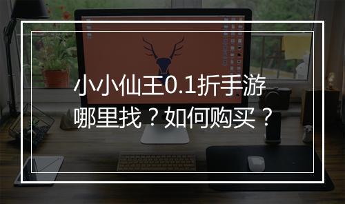 小小仙王0.1折手游哪里找？如何购买？