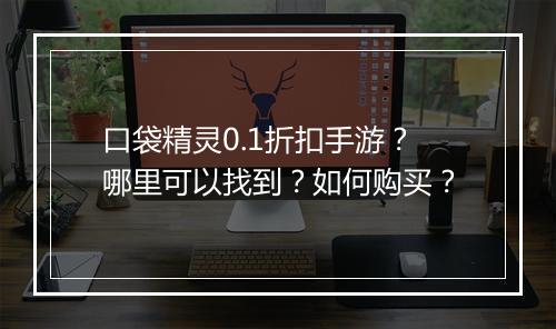 口袋精灵0.1折扣手游？哪里可以找到？如何购买？