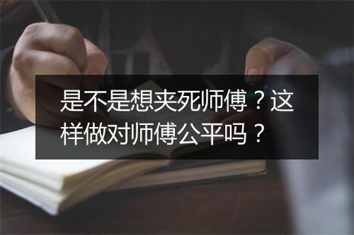 是不是想夹死师傅？这样做对师傅公平吗？