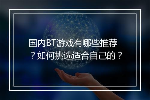 国内BT游戏有哪些推荐？如何挑选适合自己的？