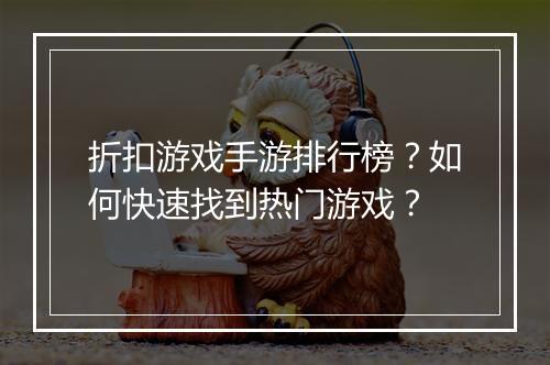 折扣游戏手游排行榜？如何快速找到热门游戏？