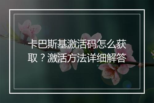 卡巴斯基激活码怎么获取?激活方法详细解答