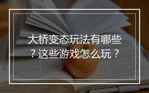 大桥变态玩法有哪些？这些游戏怎么玩？