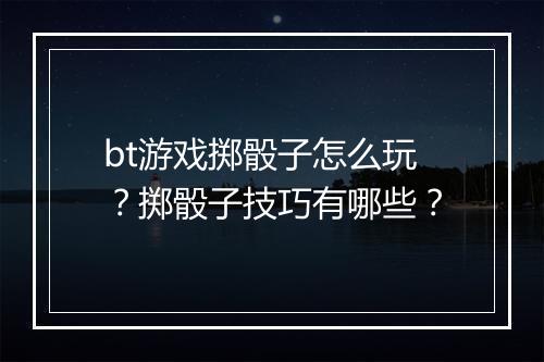 bt游戏掷骰子怎么玩？掷骰子技巧有哪些？