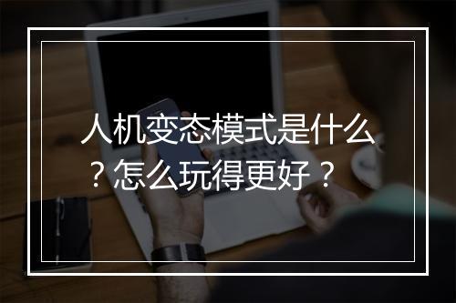 人机变态模式是什么？怎么玩得更好？