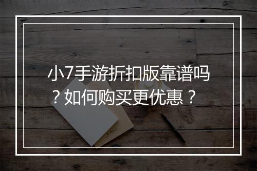 小7手游折扣版靠谱吗？如何购买更优惠？