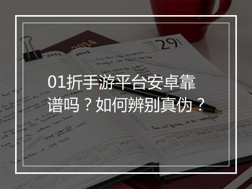 01折手游平台安卓靠谱吗？如何辨别真伪？