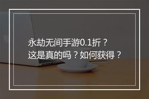 永劫无间手游0.1折？这是真的吗？如何获得？