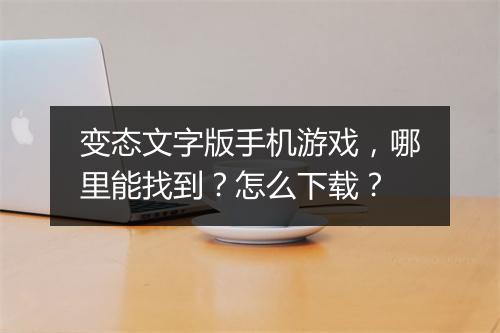 变态文字版手机游戏,哪里能找到?怎么下载?