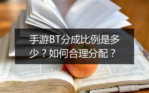 手游BT分成比例是多少?如何合理分配?