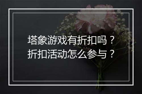 塔象游戏有折扣吗？折扣活动怎么参与？