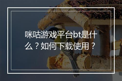 咪咕游戏平台bt是什么?如何下载使用?