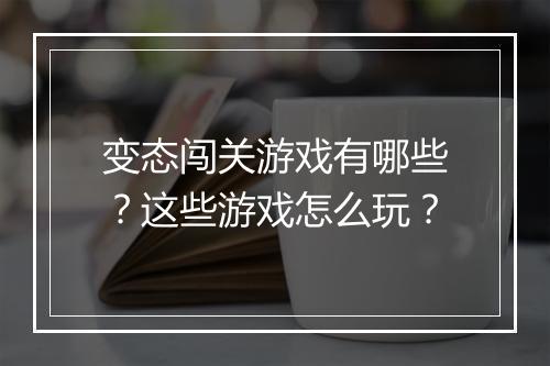 变态闯关游戏有哪些？这些游戏怎么玩？