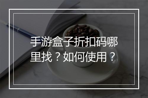 手游盒子折扣码哪里找？如何使用？