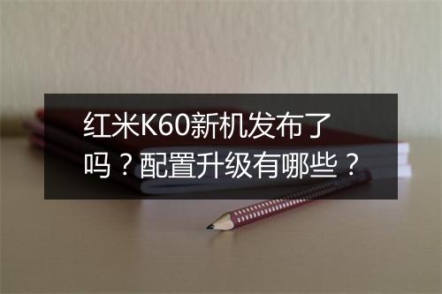 红米K60新机发布了吗？配置升级有哪些？