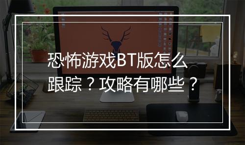 恐怖游戏BT版怎么跟踪？攻略有哪些？