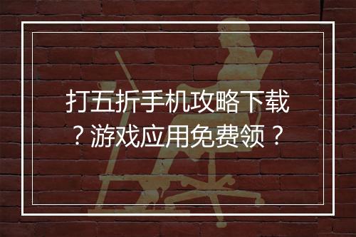 打五折手机攻略下载?游戏应用免费领?