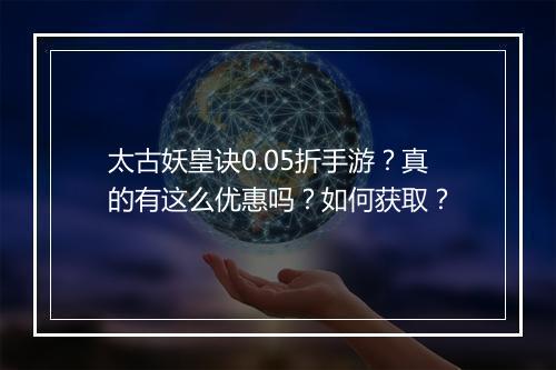 太古妖皇诀0.05折手游?真的有这么优惠吗?如何获取?
