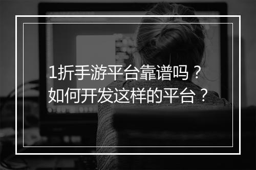 1折手游平台靠谱吗？如何开发这样的平台？