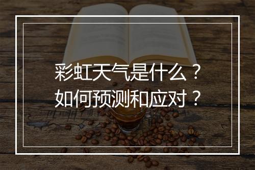 彩虹天气是什么？如何预测和应对？