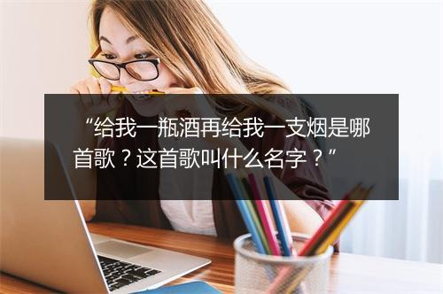 “给我一瓶酒再给我一支烟是哪首歌？这首歌叫什么名字？”