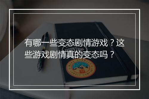 有哪一些变态剧情游戏?这些游戏剧情真的变态吗?
