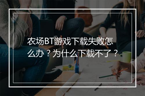 农场BT游戏下载失败怎么办？为什么下载不了？