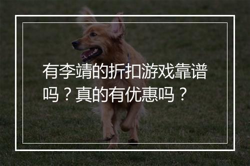 有李靖的折扣游戏靠谱吗?真的有优惠吗?