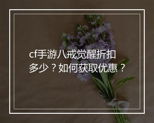 cf手游八戒觉醒折扣多少？如何获取优惠？