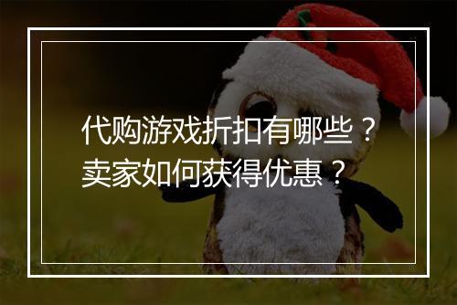 代购游戏折扣有哪些？卖家如何获得优惠？