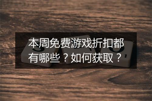 本周免费游戏折扣都有哪些？如何获取？