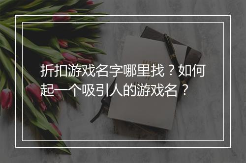折扣游戏名字哪里找？如何起一个吸引人的游戏名？
